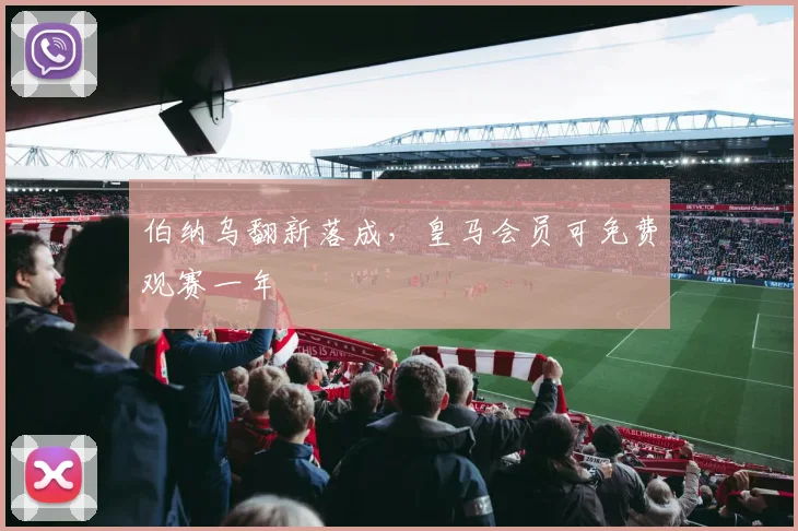 伯纳乌翻新落成，皇马会员可免费观赛一年