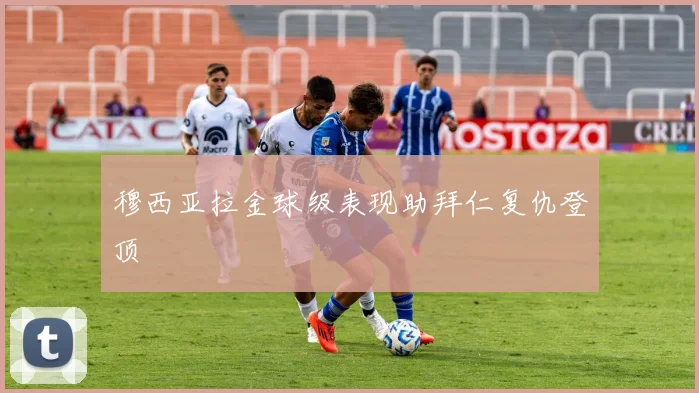 穆西亚拉金球级表现助拜仁复仇登顶