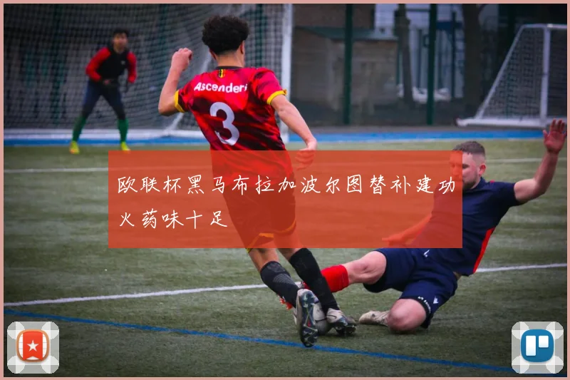 欧联杯黑马布拉加波尔图替补建功火药味十足