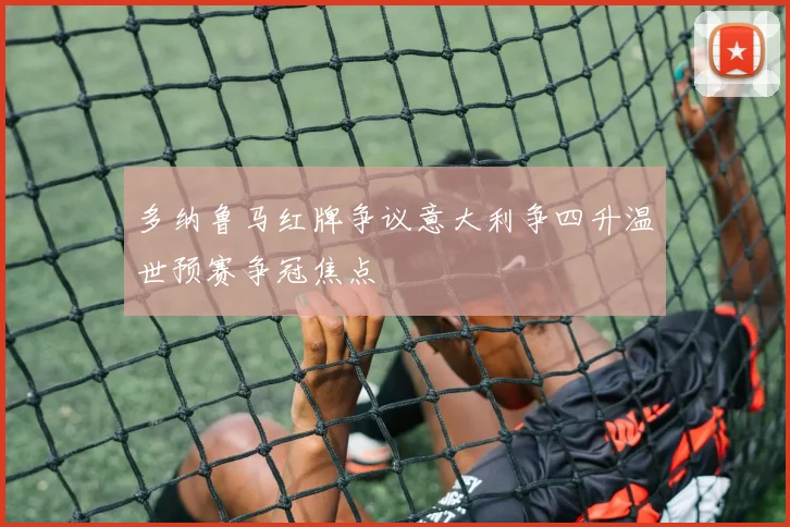 多纳鲁马红牌争议意大利争四升温世预赛争冠焦点
