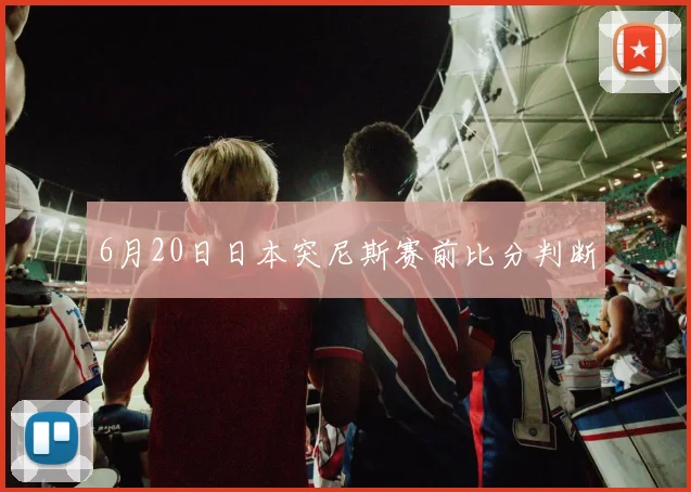 6月20日日本突尼斯赛前比分判断