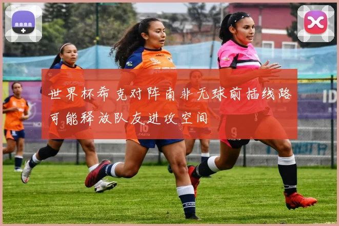 世界杯希克对阵南非无球前插线路可能释放队友进攻空间
