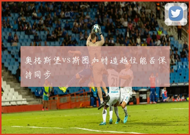 奥格斯堡vs斯图加特造越位能否保持同步