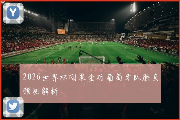 2026世界杯刚果金对葡萄牙队胜负预测解析