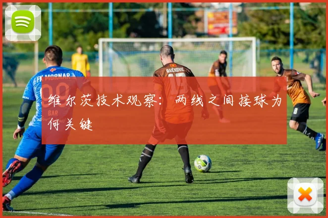 维尔茨技术观察：两线之间接球为何关键