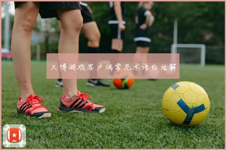 火博游戏客户端常见术语白话解