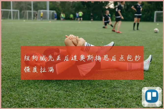 纽约城先丢后追奥斯梅恩后点包抄强度拉满