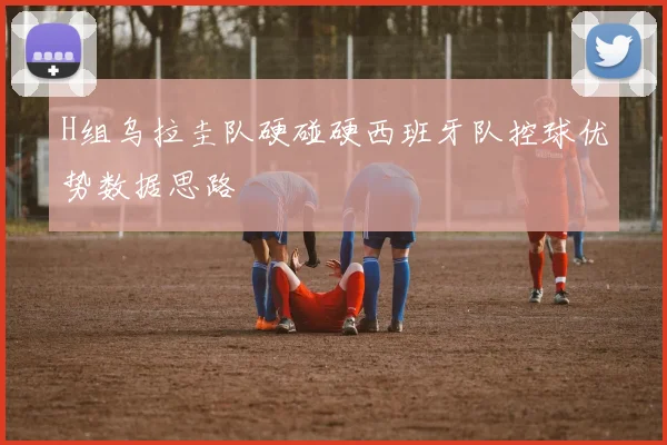 H组乌拉圭队硬碰硬西班牙队控球优势数据思路