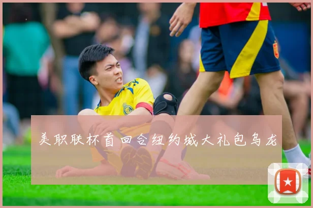 美职联杯首回合纽约城大礼包乌龙