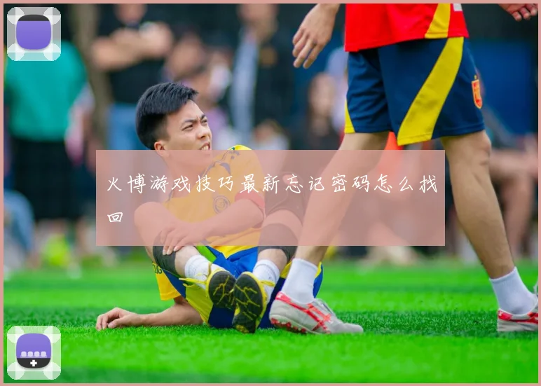 火博游戏技巧最新忘记密码怎么找回