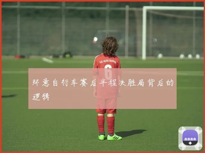 环意自行车赛后半程决胜局背后的逻辑