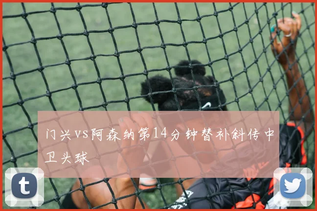 门兴vs阿森纳第14分钟替补斜传中卫头球