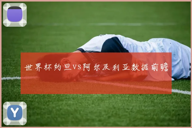 世界杯约旦vs阿尔及利亚数据前瞻