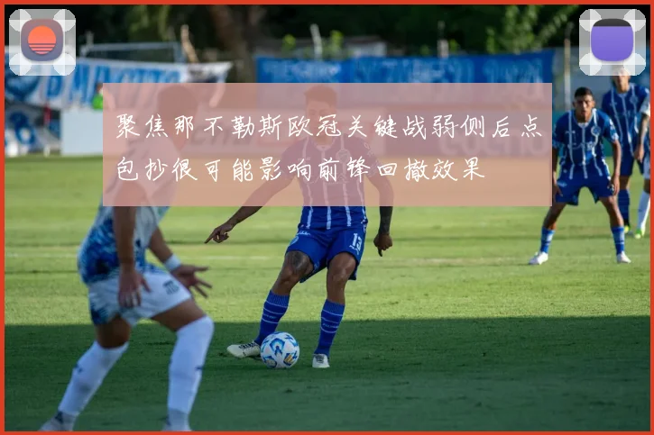 聚焦那不勒斯欧冠关键战弱侧后点包抄很可能影响前锋回撤效果