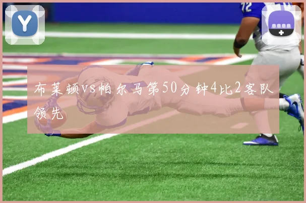 布莱顿vs帕尔马第50分钟4比2客队领先