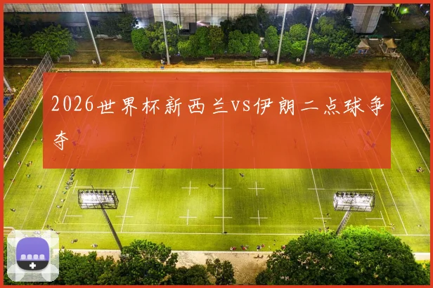 2026世界杯新西兰vs伊朗二点球争夺