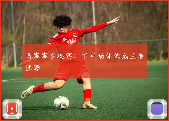 马赛赛季观察：下半场体能成主要课题