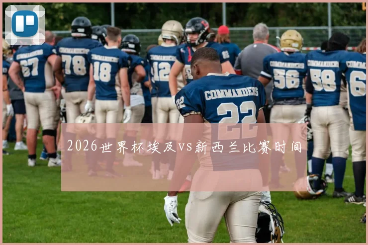 2026世界杯埃及vs新西兰比赛时间