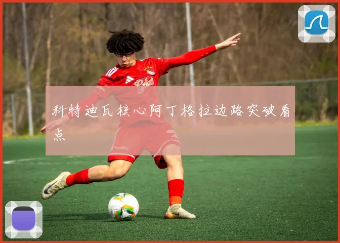 科特迪瓦核心阿丁格拉边路突破看点