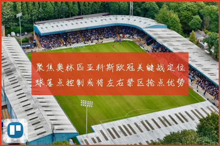 聚焦奥林匹亚科斯欧冠关键战定位球落点控制或将左右禁区抢点优势