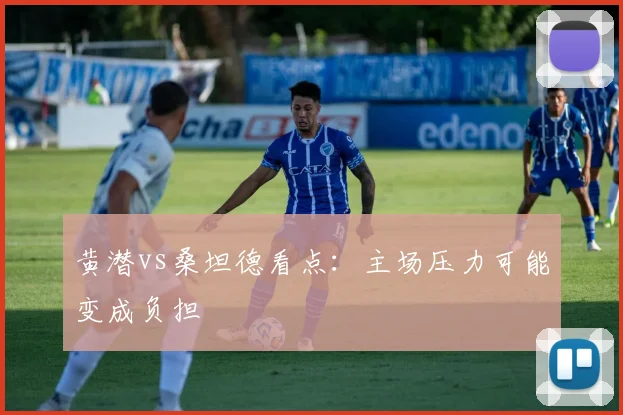 黄潜vs桑坦德看点：主场压力可能变成负担
